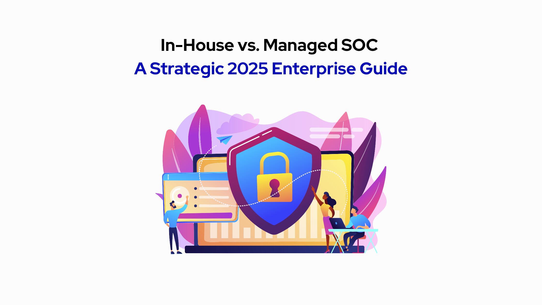 In-House vs. Managed SOC: A Strategic 2025 Enterprise Guide